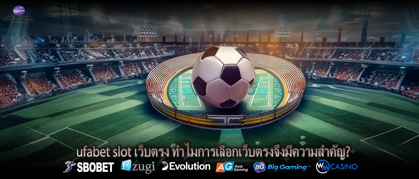 ufabet slot เว็บตรง ทำไมการเลือกเว็บตรงจึงมีความสำคัญ?